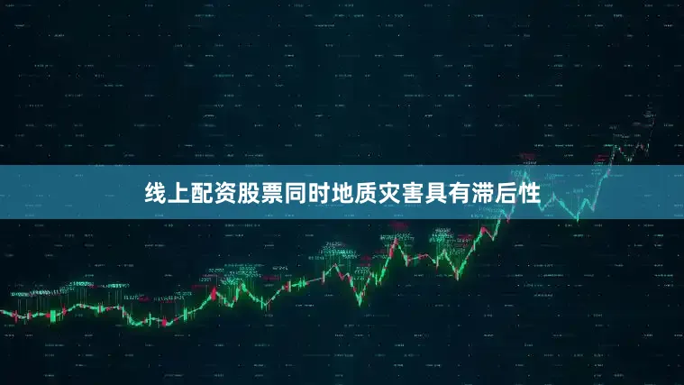 线上配资股票同时地质灾害具有滞后性