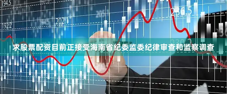 求股票配资目前正接受海南省纪委监委纪律审查和监察调查