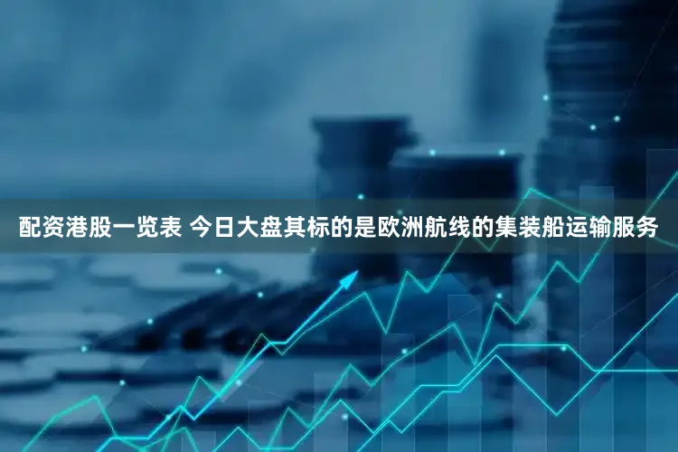 配资港股一览表 今日大盘其标的是欧洲航线的集装船运输服务