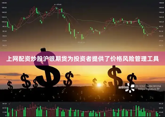 上网配资炒股沪银期货为投资者提供了价格风险管理工具