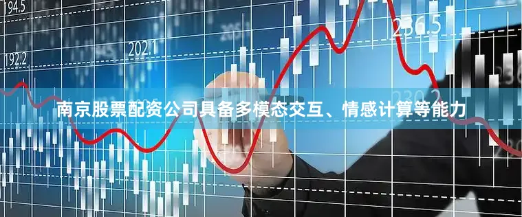 南京股票配资公司具备多模态交互、情感计算等能力